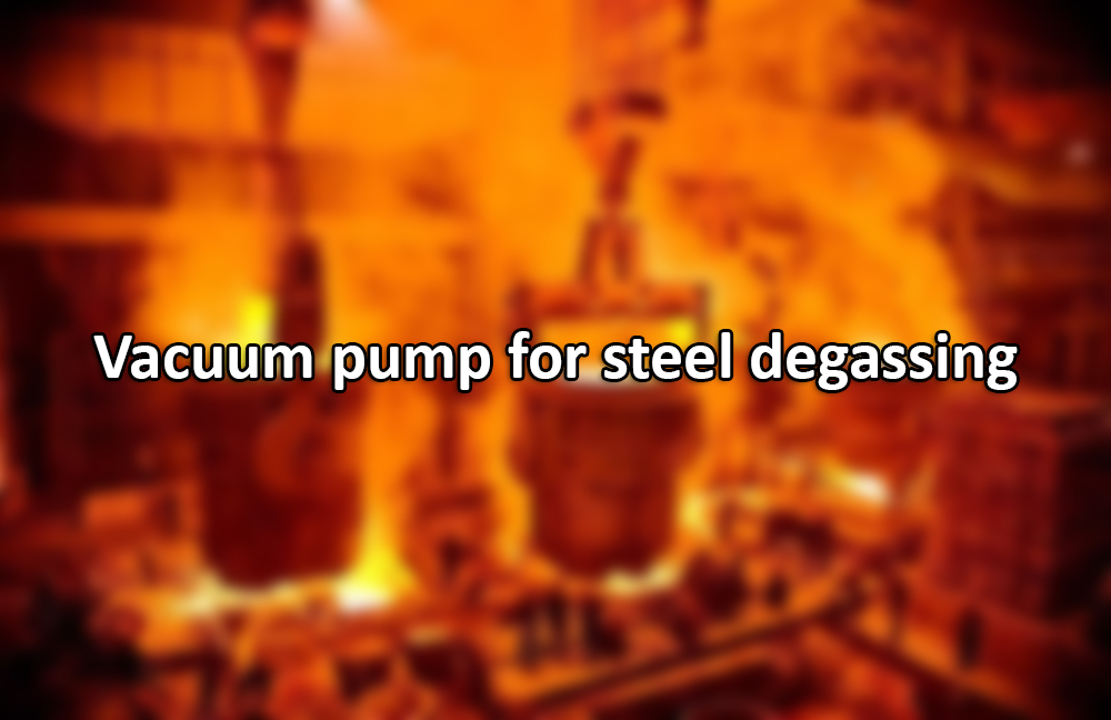 Vacuum pump for steel degassing